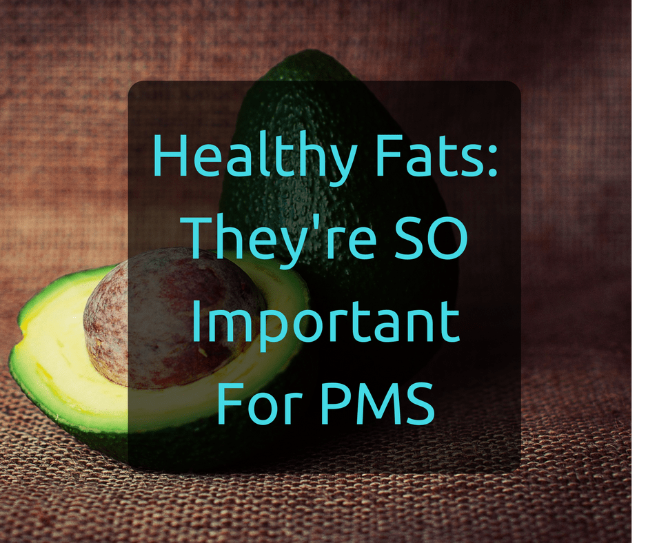 Healthy Fats: They're so important for PMS
